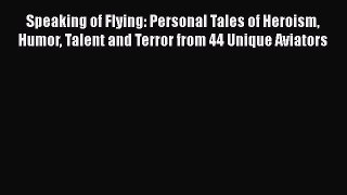 [Read Book] Speaking of Flying: Personal Tales of Heroism Humor Talent and Terror from 44 Unique