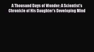 Book A Thousand Days of Wonder: A Scientist's Chronicle of His Daughter's Developing Mind Read