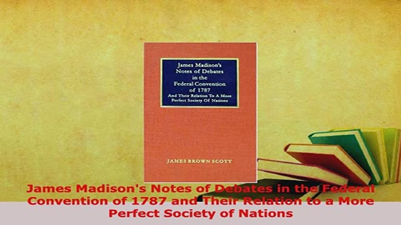 Download  James Madisons Notes of Debates in the Federal Convention of 1787 and Their Relation to a Free Books