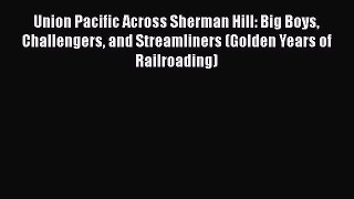 [Read Book] Union Pacific Across Sherman Hill: Big Boys Challengers and Streamliners (Golden
