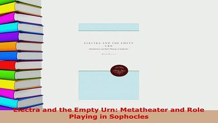 Download  Electra and the Empty Urn Metatheater and Role Playing in Sophocles Free Books