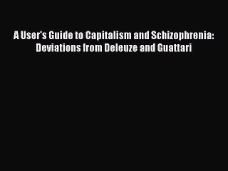 Ebook A User's Guide to Capitalism and Schizophrenia: Deviations from Deleuze and Guattari