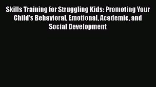 Ebook Skills Training for Struggling Kids: Promoting Your Child's Behavioral Emotional Academic