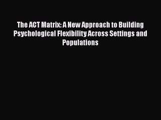 Book The ACT Matrix: A New Approach to Building Psychological Flexibility Across Settings and