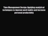 [Read Book] Time Management Design: Applying analytical techniques to improve work habits and