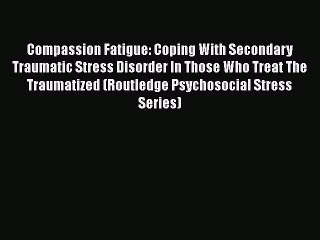 Book Compassion Fatigue: Coping With Secondary Traumatic Stress Disorder In Those Who Treat