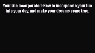 [Read Book] Your Life Incorporated: How to incorporate your life into your day and make your
