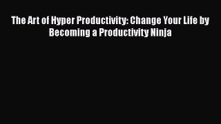 [Read Book] The Art of Hyper Productivity: Change Your Life by Becoming a Productivity Ninja