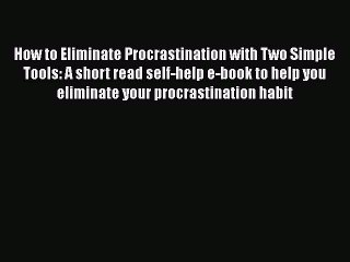 [Read Book] How to Eliminate Procrastination with Two Simple Tools: A short read self-help