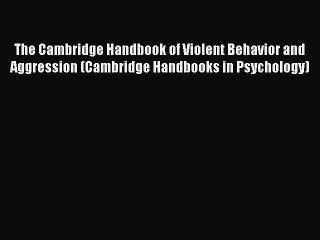 Ebook The Cambridge Handbook of Violent Behavior and Aggression (Cambridge Handbooks in Psychology)