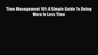 [Read Book] Time Management 101: A Simple Guide To Doing More In Less Time  EBook