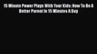 [Read Book] 15 Minute Power Plays With Your Kids: How To Be A Better Parent In 15 Minutes A
