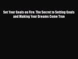 [Read Book] Set Your Goals on Fire: The Secret to Setting Goals and Making Your Dreams Come