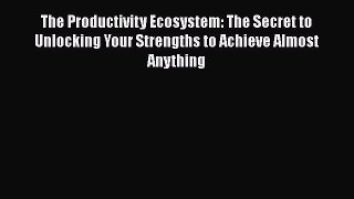 [Read Book] The Productivity Ecosystem: The Secret to Unlocking Your Strengths to Achieve Almost