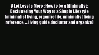 [Read Book] A Lot Less Is More : How to be a Minimalist: Decluttering Your Way to a Simple