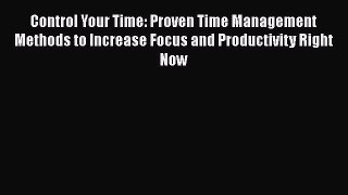 [Read Book] Control Your Time: Proven Time Management Methods to Increase Focus and Productivity