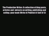 [Read Book] The Productive Writer: A collection of blog posts articles and  extracts on writing