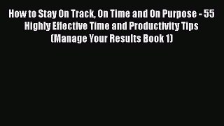 [Read Book] How to Stay On Track On Time and On Purpose - 55 Highly Effective Time and Productivity
