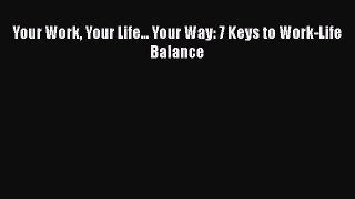 [Read Book] Your Work Your Life... Your Way: 7 Keys to Work-Life Balance  EBook
