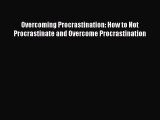 [Read Book] Overcoming Procrastination: How to Not Procrastinate and Overcome Procrastination