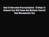 [Read Book] How To Overcome Procrastination - 10 Ways To Channel Your Will Power And Motivate