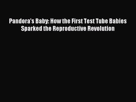 [Download PDF] Pandora's Baby: How the First Test Tube Babies Sparked the Reproductive Revolution