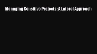 Download Managing Sensitive Projects: A Lateral Approach PDF Online