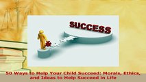 PDF  50 Ways to Help Your Child Succeed Morals Ethics and Ideas to Help Succeed in Life Download Online
