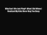 PDF Why Can't We Just Play?: What I Did When I Realized My Kids Were Way Too Busy Free Books