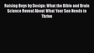 PDF Raising Boys by Design: What the Bible and Brain Science Reveal About What Your Son Needs