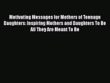 PDF Motivating Messages for Mothers of Teenage Daughters: Inspiring Mothers and Daughters To