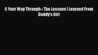 Download C Your Way Through-: The Lessons I Learned From Daddy's Girl  Read Online