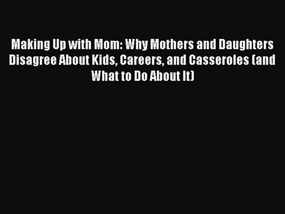PDF Making Up with Mom: Why Mothers and Daughters Disagree About Kids Careers and Casseroles