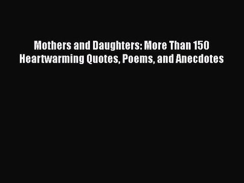 Download Mothers and Daughters: More Than 150 Heartwarming Quotes Poems and Anecdotes Read