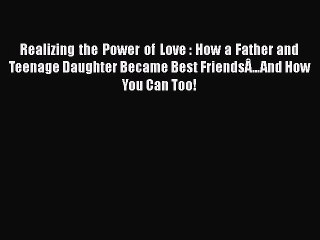 Download Realizing the Power of Love : How a Father and Teenage Daughter Became Best FriendsÂ…And