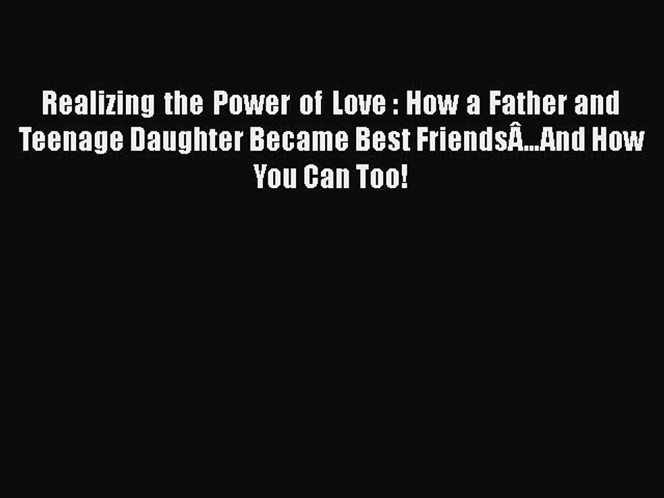 Download Realizing the Power of Love : How a Father and Teenage Daughter Became Best FriendsÂ…And