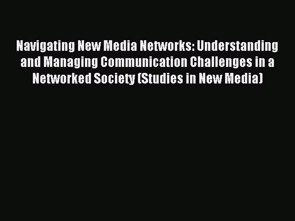 Read Navigating New Media Networks: Understanding and Managing Communication Challenges in