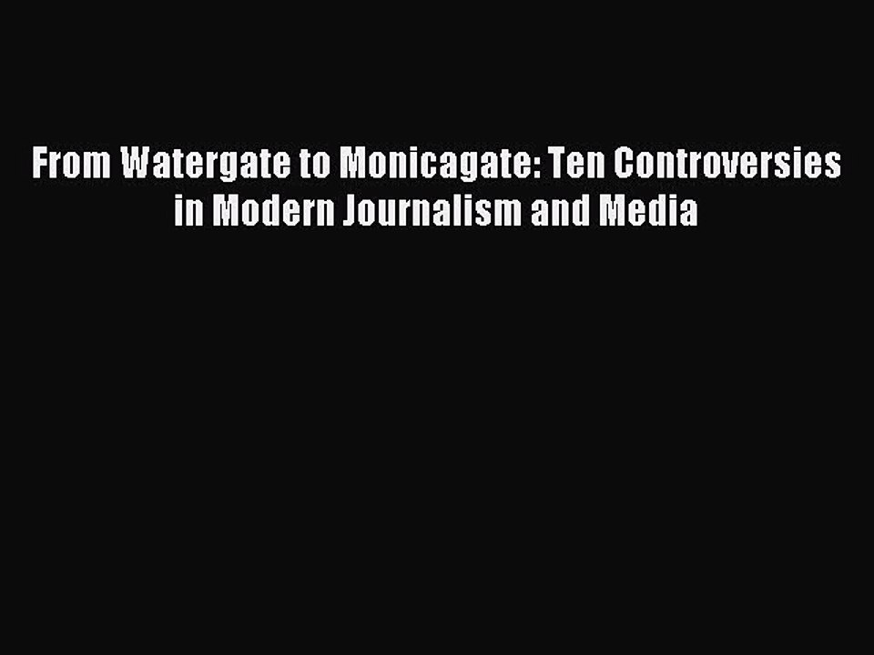 Download From Watergate to Monicagate: Ten Controversies in Modern Journalism and Media PDF