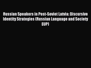 Download Russian Speakers in Post-Soviet Latvia: Discursive Identity Strategies (Russian Language