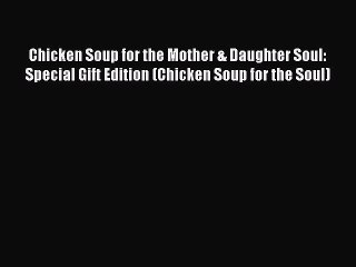 Download Chicken Soup for the Mother & Daughter Soul: Special Gift Edition (Chicken Soup for