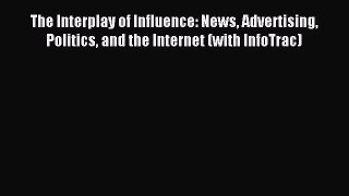 Download The Interplay of Influence: News Advertising Politics and the Internet (with InfoTrac)