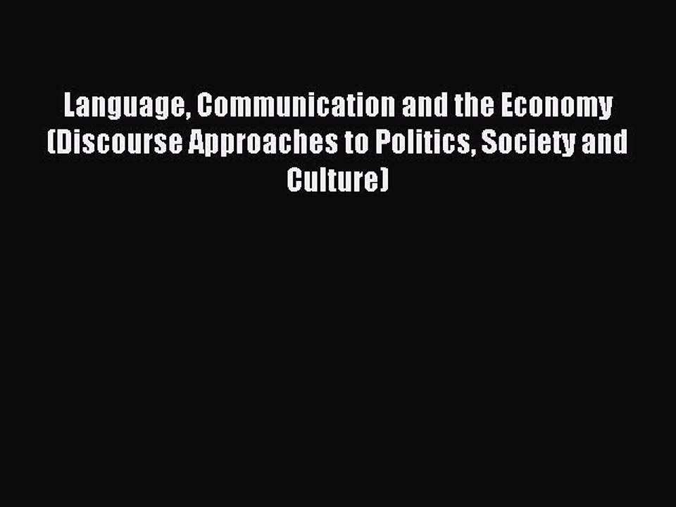 Read Language Communication and the Economy (Discourse Approaches to Politics Society and Culture)