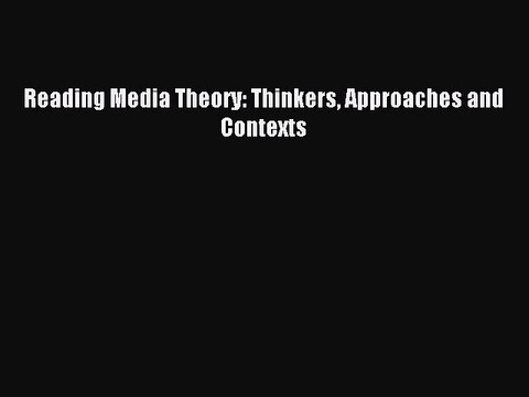 Read Reading Media Theory: Thinkers Approaches and Contexts Ebook Free