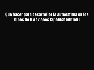 Download Que hacer para desarrollar la autoestima en los ninos de 6 a 12 anos (Spanish Edition)