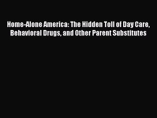 Download Home-Alone America: The Hidden Toll of Day Care Behavioral Drugs and Other Parent