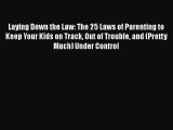 Download Laying Down the Law: The 25 Laws of Parenting to Keep Your Kids on Track Out of Trouble