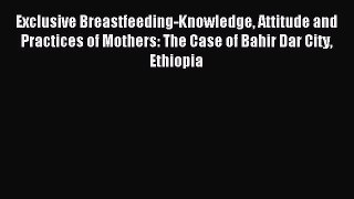 Read Exclusive Breastfeeding-Knowledge Attitude and Practices of Mothers: The Case of Bahir