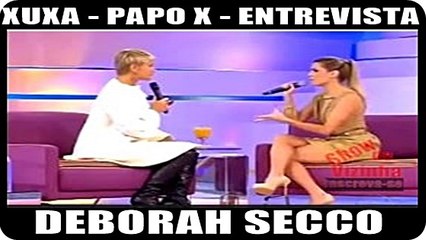 xuxa - papo x - entrevista Deborah Secco