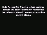 Read Dad's Pregnant Too: Expectant fathers expectant mothers new dads and new moms share advice