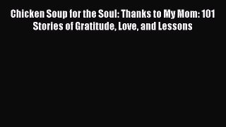 Read Chicken Soup for the Soul: Thanks to My Mom: 101 Stories of Gratitude Love and Lessons